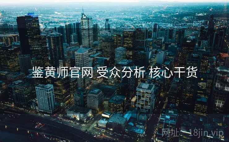 鉴黄师官网 受众分析 核心干货