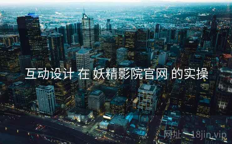 互动设计 在 妖精影院官网 的实操