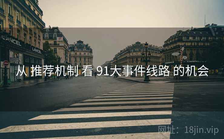 从 推荐机制 看 91大事件线路 的机会
