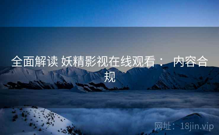 全面解读 妖精影视在线观看 ： 内容合规