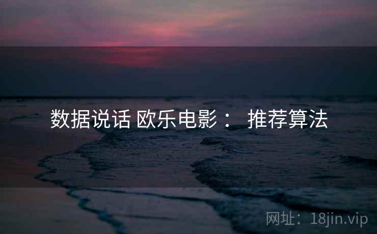 数据说话 欧乐电影 ： 推荐算法