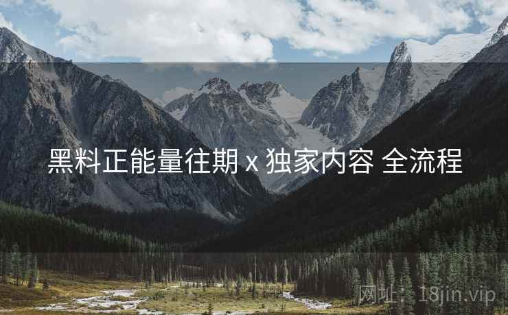 黑料正能量往期 x 独家内容 全流程