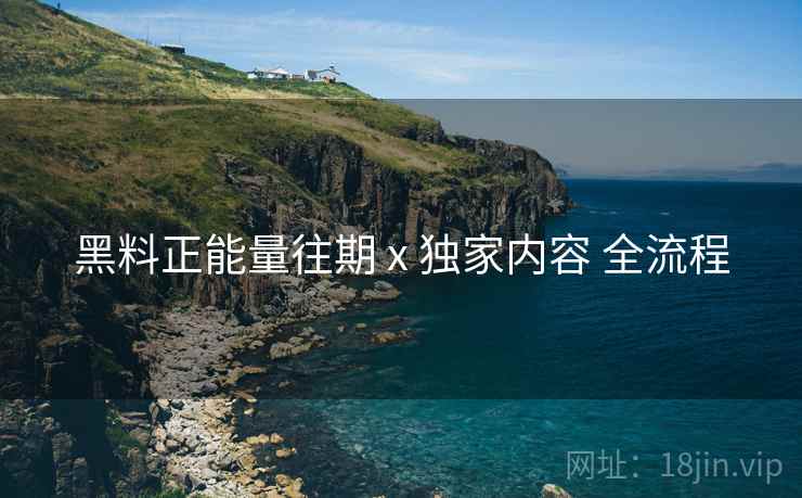 黑料正能量往期 x 独家内容 全流程
