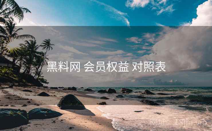 黑料网 会员权益 对照表