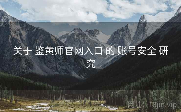 关于 鉴黄师官网入口 的 账号安全 研究