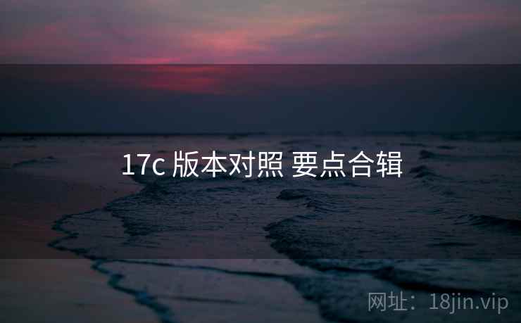17c 版本对照 要点合辑