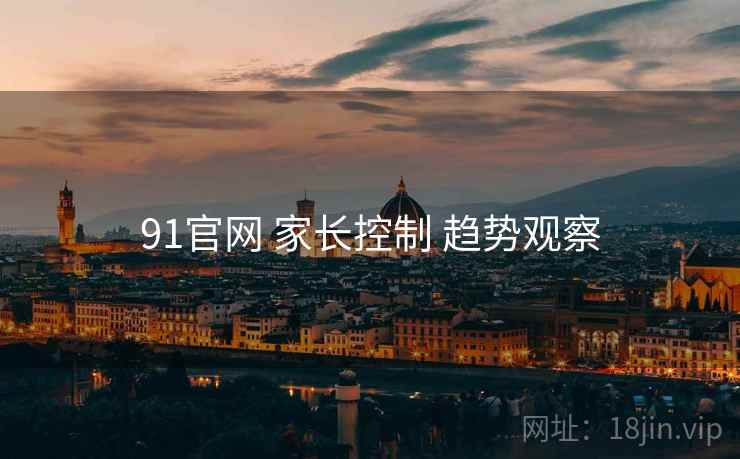 91官网 家长控制 趋势观察