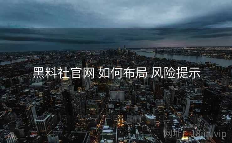 黑料社官网 如何布局 风险提示