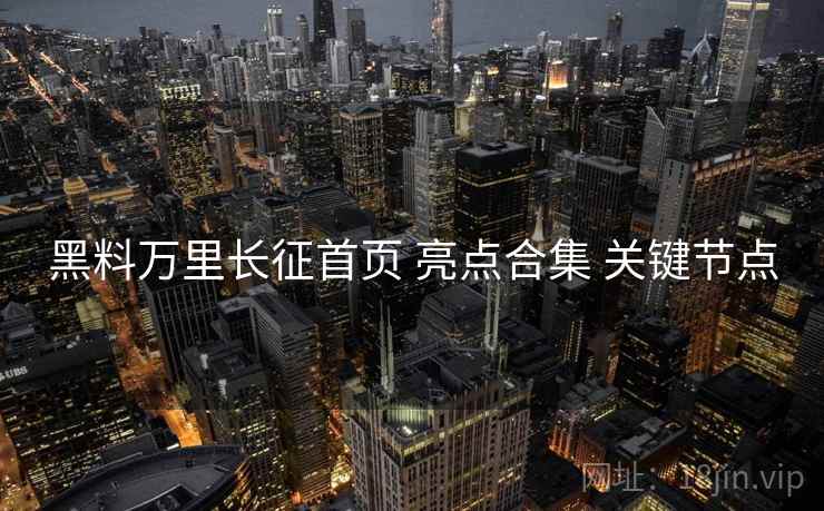 黑料万里长征首页 亮点合集 关键节点