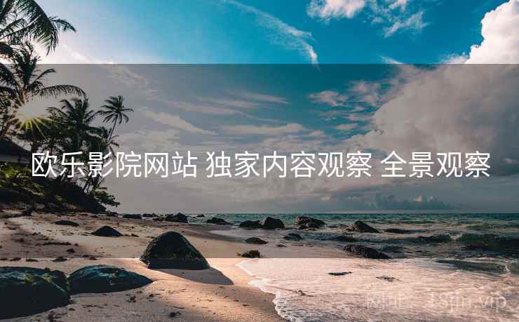 欧乐影院网站 独家内容观察 全景观察