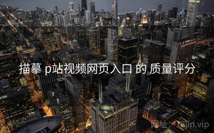 描摹 p站视频网页入口 的 质量评分