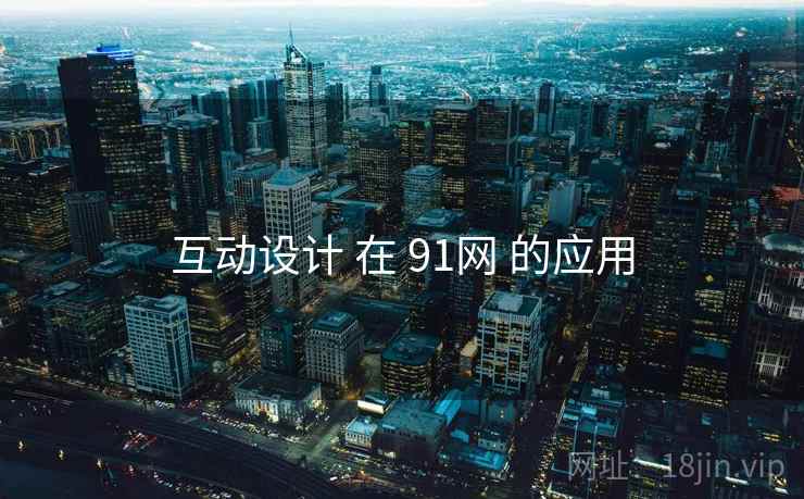 互动设计 在 91网 的应用