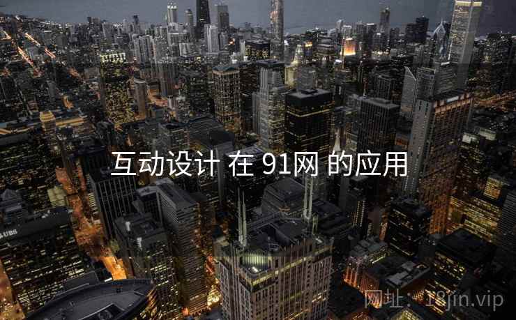 互动设计 在 91网 的应用