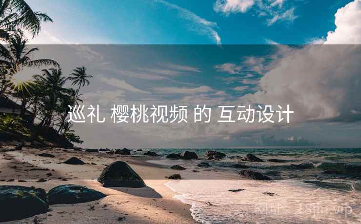 巡礼 樱桃视频 的 互动设计