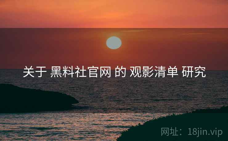 关于 黑料社官网 的 观影清单 研究