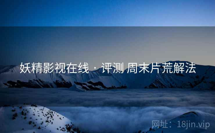 妖精影视在线 · 评测 周末片荒解法