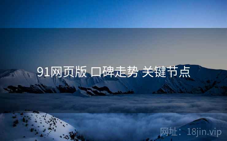 91网页版 口碑走势 关键节点