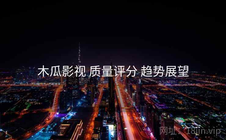 木瓜影视 质量评分 趋势展望