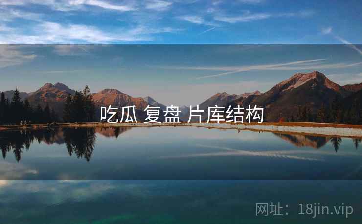 吃瓜 复盘 片库结构