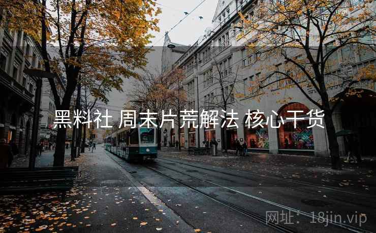 黑料社 周末片荒解法 核心干货