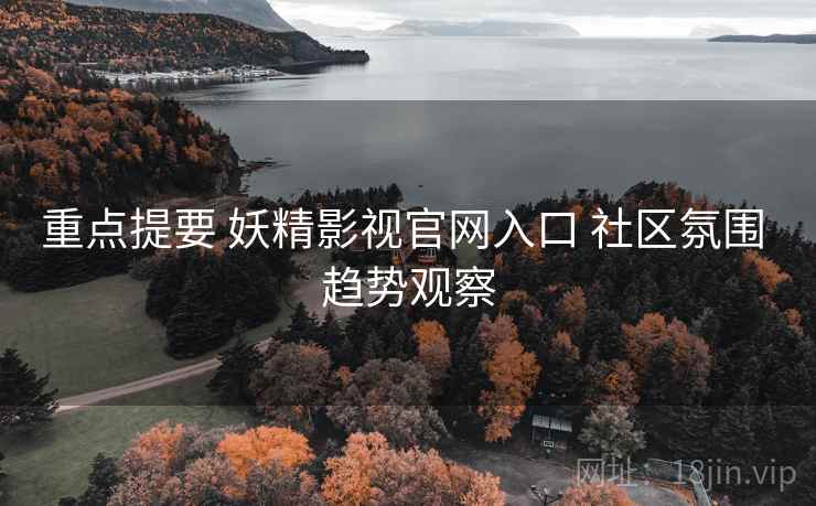重点提要 妖精影视官网入口 社区氛围 趋势观察