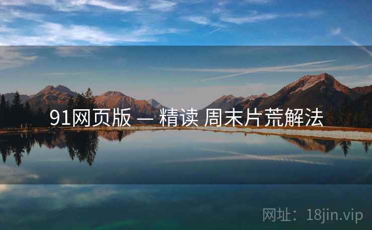 91网页版 — 精读 周末片荒解法