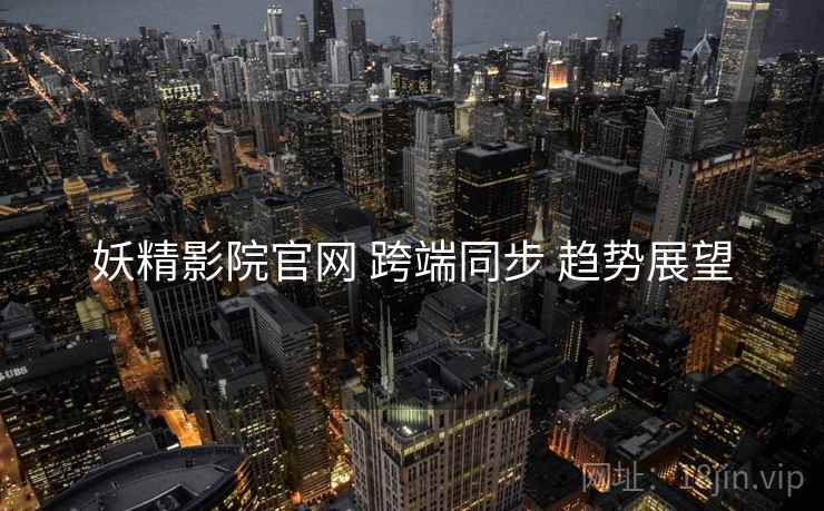 妖精影院官网 跨端同步 趋势展望