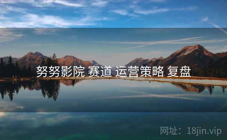 努努影院 赛道 运营策略 复盘