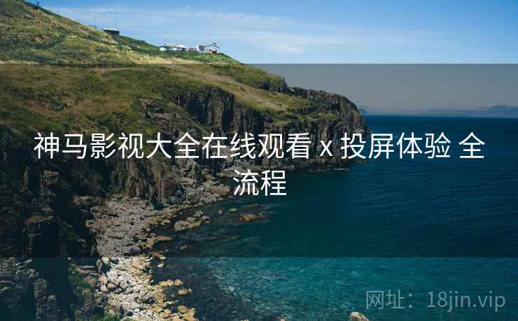 神马影视大全在线观看 x 投屏体验 全流程