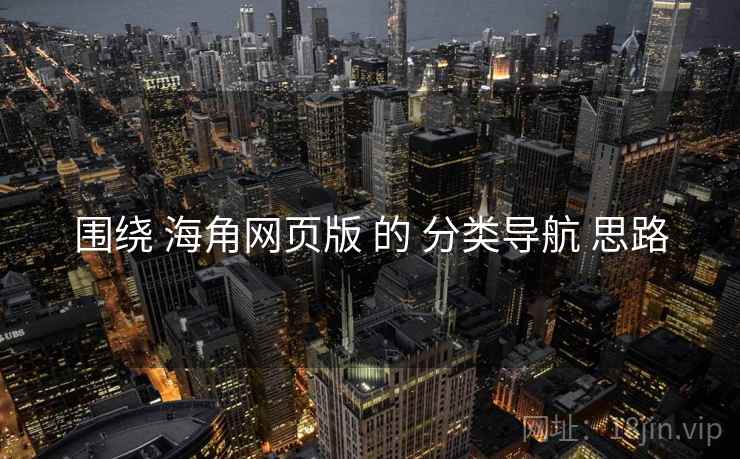 围绕 海角网页版 的 分类导航 思路