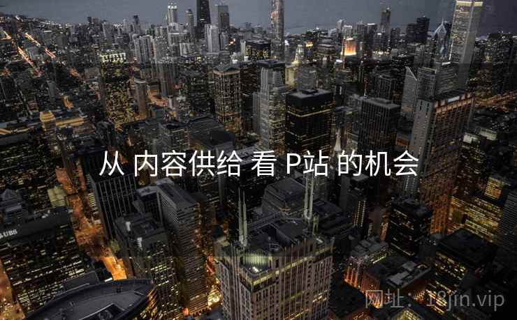 从 内容供给 看 P站 的机会