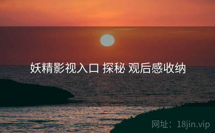 妖精影视入口 探秘 观后感收纳