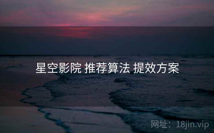 星空影院 推荐算法 提效方案