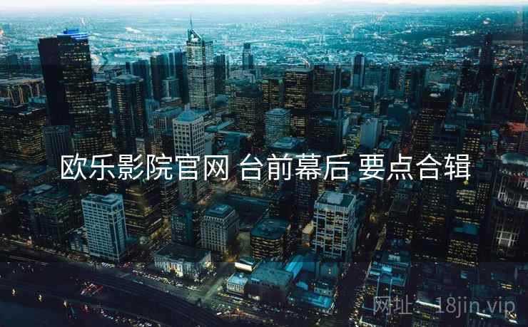 欧乐影院官网 台前幕后 要点合辑