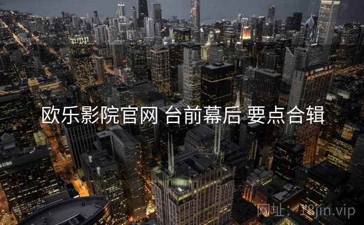 欧乐影院官网 台前幕后 要点合辑