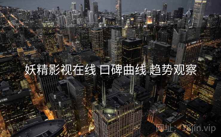 妖精影视在线 口碑曲线 趋势观察