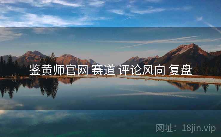 鉴黄师官网 赛道 评论风向 复盘