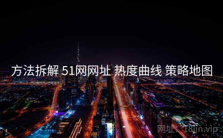 方法拆解 51网网址 热度曲线 策略地图