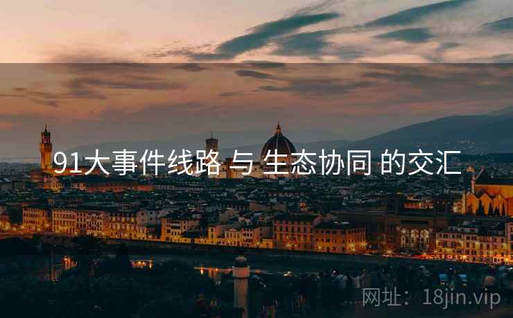 91大事件线路 与 生态协同 的交汇