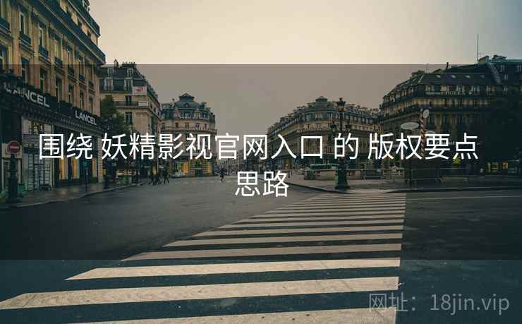 围绕 妖精影视官网入口 的 版权要点 思路