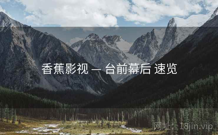 香蕉影视 — 台前幕后 速览