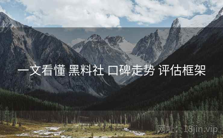 一文看懂 黑料社 口碑走势 评估框架