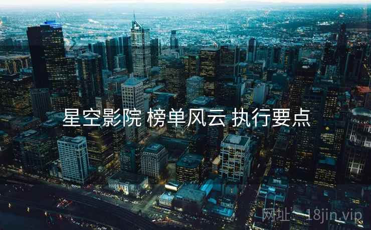 星空影院 榜单风云 执行要点