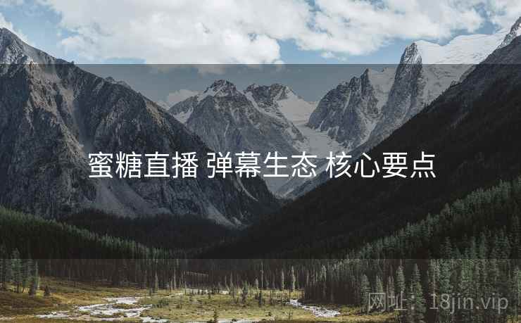蜜糖直播 弹幕生态 核心要点