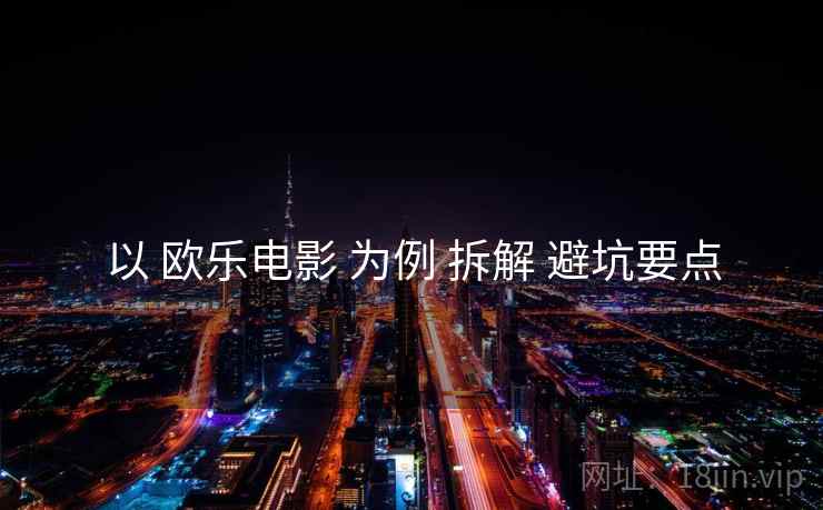 以 欧乐电影 为例 拆解 避坑要点