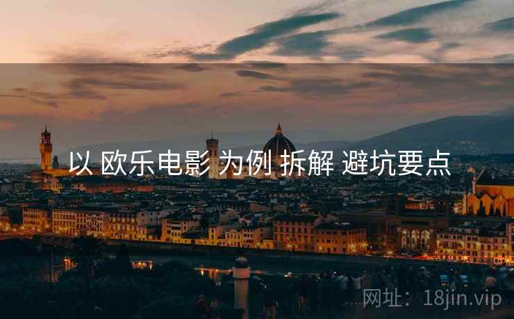 以 欧乐电影 为例 拆解 避坑要点
