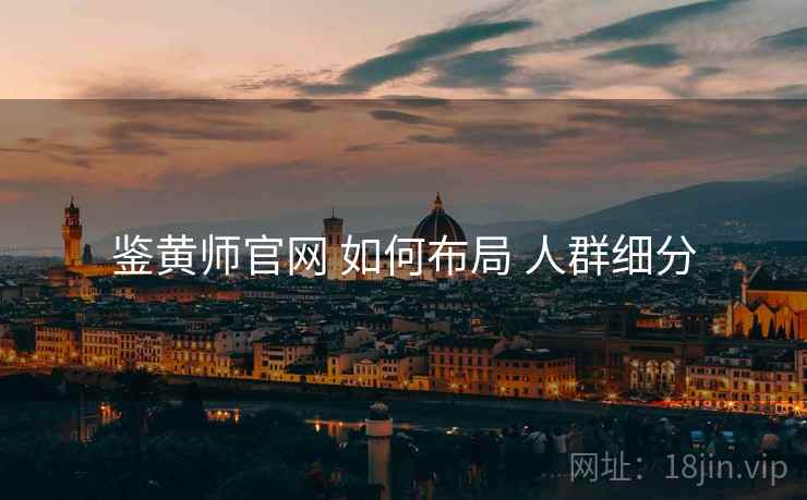 鉴黄师官网 如何布局 人群细分