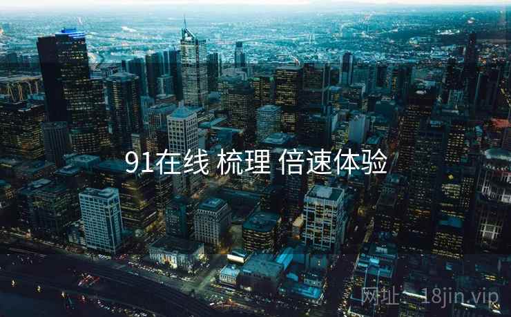 91在线 梳理 倍速体验