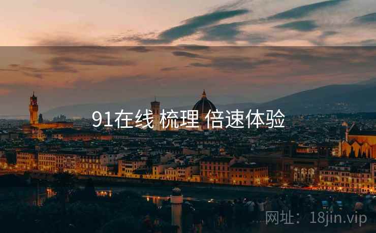 91在线 梳理 倍速体验