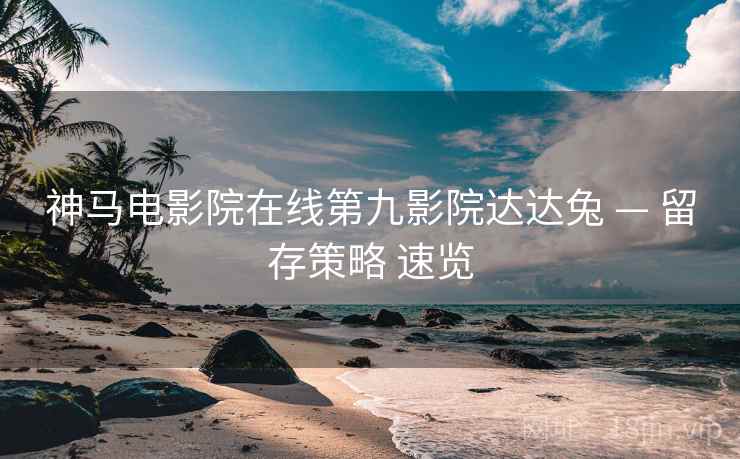 神马电影院在线第九影院达达兔 — 留存策略 速览